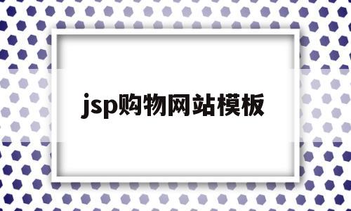 jsp购物网站模板(jsp设计一个购物网站)