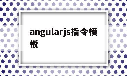 angularjs指令模板(angularjs指令的作用)