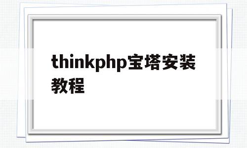 thinkphp宝塔安装教程的简单介绍