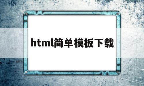 html简单模板下载(html模板网站有哪些)