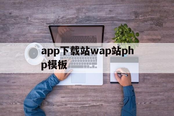 app下载站wap站php模板的简单介绍