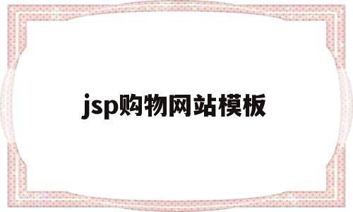 jsp购物网站模板(jsp网络购物网站模板)