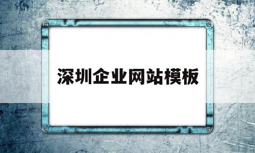 深圳企业网站模板(深圳专业网站制作公司)