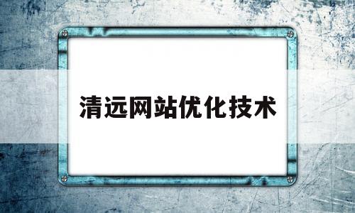清远网站优化技术(广州网站优化怎么做)
