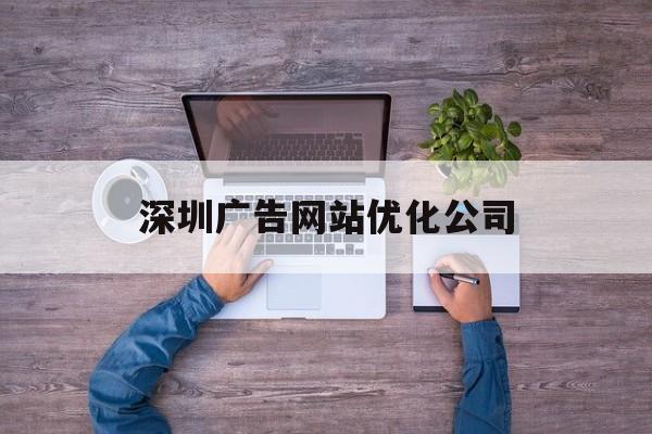 深圳广告网站优化公司的简单介绍