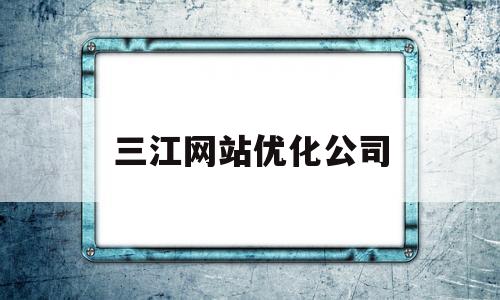 三江网站优化公司(三江网络科技有限公司)