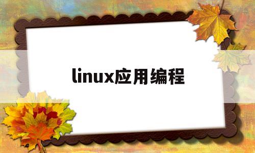 linux应用编程(Linux应用编程的书籍)