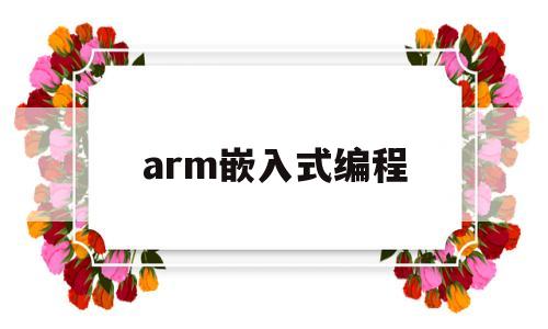 arm嵌入式编程(arm嵌入式开发实例)