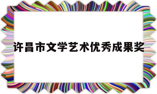 许昌市文学艺术优秀成果奖(2020许昌市文化艺术中心项目)