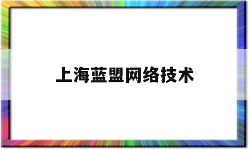 上海蓝盟网络技术(上海蓝盟网络技术有限公司)