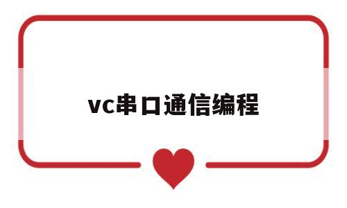 vc串口通信编程(vc串口通信编程详解)