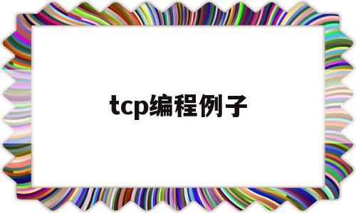 tcp编程例子(tcp网络编程有什么特点)