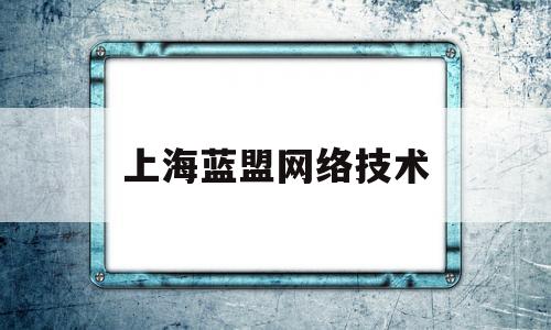 上海蓝盟网络技术(上海蓝盟网络技术有限公司的客户)