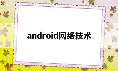 android网络技术(android网络通信机制)