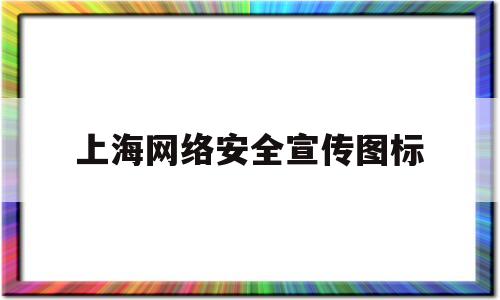 上海网络安全宣传图标(上海网络安全创新大会)