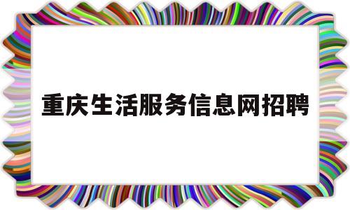 重庆生活服务信息网招聘(重庆生活服务类公众号)