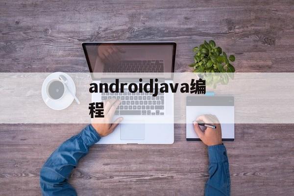 androidjava编程(android java编程)