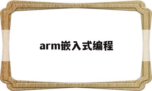 arm嵌入式编程(arm嵌入式基础教程)