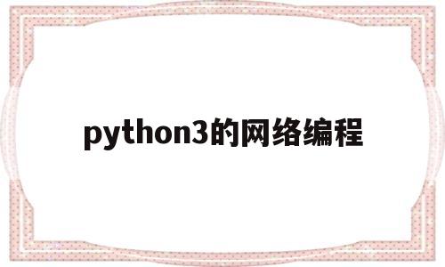python3的网络编程(python网络编程从入门到精通)