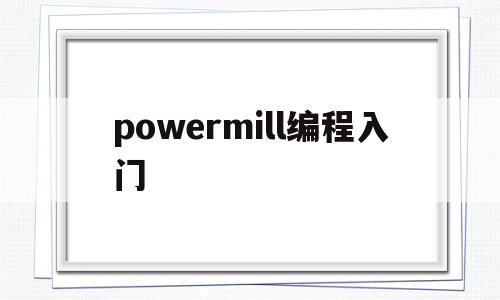 powermill编程入门(powermill编程入门培训)