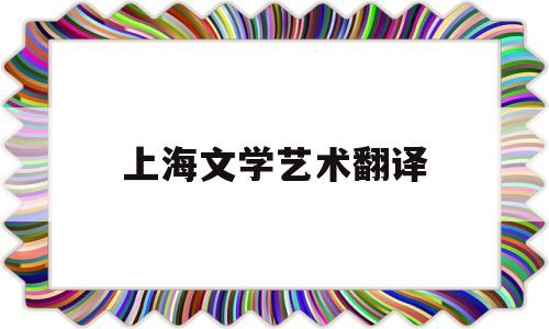 上海文学艺术翻译(上海文学)