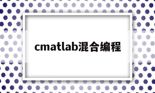 cmatlab混合编程(c++ matlab混合编程)