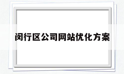 闵行区公司网站优化方案(上海有哪些优化网站推广公司)