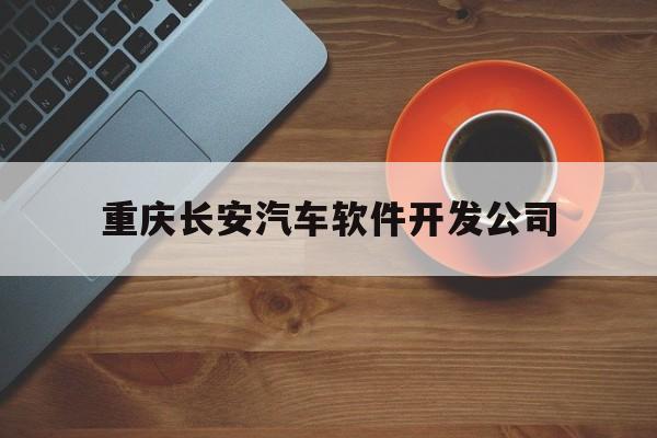 重庆长安汽车软件开发公司(重庆长安汽车有限公司)