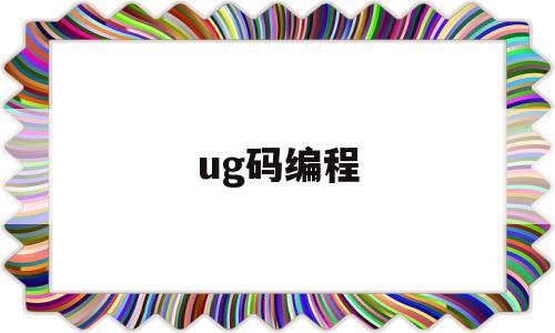ug码编程(ug编程软件代码格式)