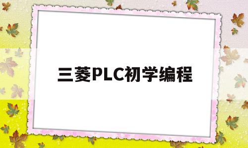 三菱PLC初学编程(三菱plc编程技术)