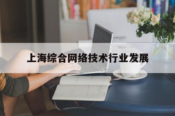 上海综合网络技术行业发展(上海市网络技术综合应用研究所地址)
