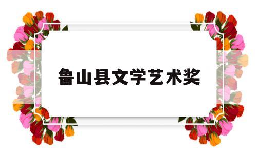 鲁山县文学艺术奖(鲁山县文学艺术界联合会)