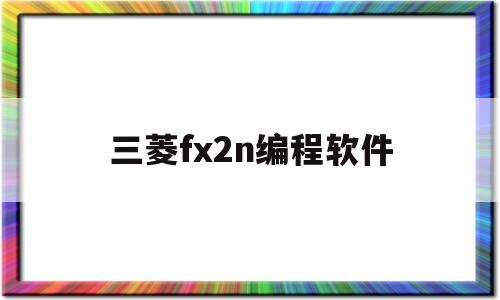 三菱fx2n编程软件(三菱fx2n编程软件works)