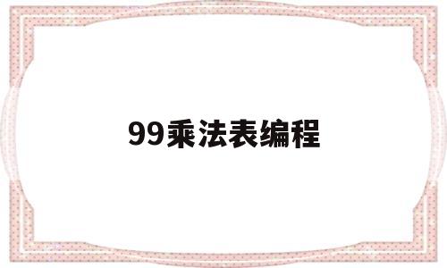 99乘法表编程(99乘法表编程思路)