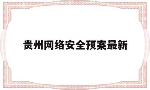 贵州网络安全预案最新(贵州省国家网络安全宣传周启动仪式)