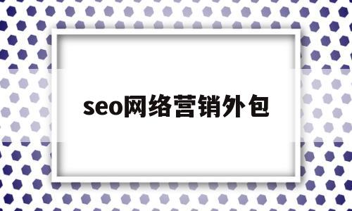 seo网络营销外包(网站seo外包服务)
