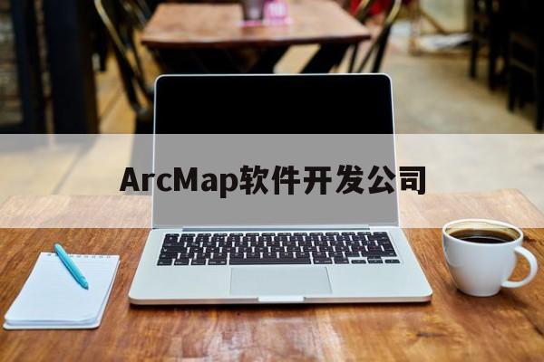 ArcMap软件开发公司(基于arcgis平台开发的软件)